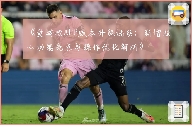 《爱游戏APP版本升级说明：新增核心功能亮点与操作优化解析》