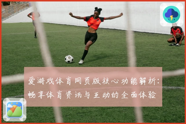 爱游戏体育网页版核心功能解析：畅享体育资讯与互动的全面体验
