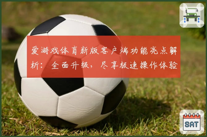 爱游戏体育新版客户端功能亮点解析：全面升级，尽享极速操作体验
