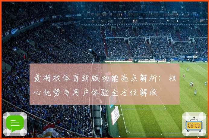 爱游戏体育新版功能亮点解析：核心优势与用户体验全方位解读