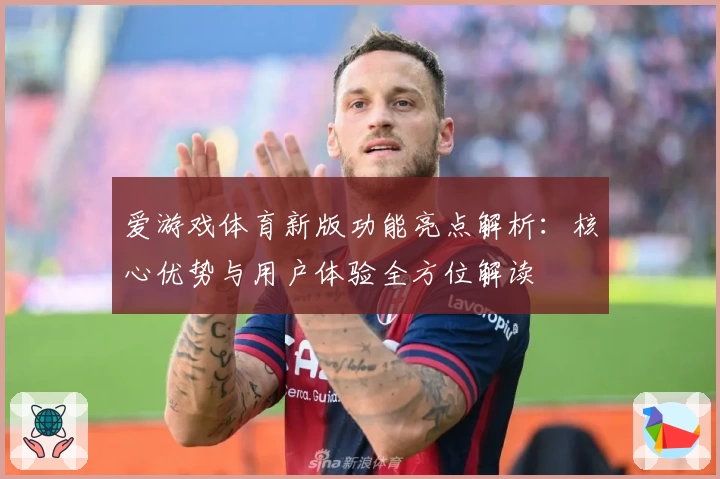 爱游戏体育新版功能亮点解析：核心优势与用户体验全方位解读