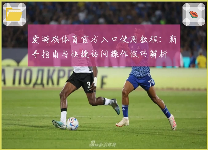 爱游戏体育官方入口使用教程：新手指南与快捷访问操作技巧解析