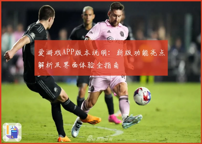 爱游戏APP版本说明：新版功能亮点解析及界面体验全指南