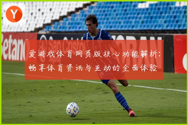 爱游戏体育网页版核心功能解析：畅享体育资讯与互动的全面体验