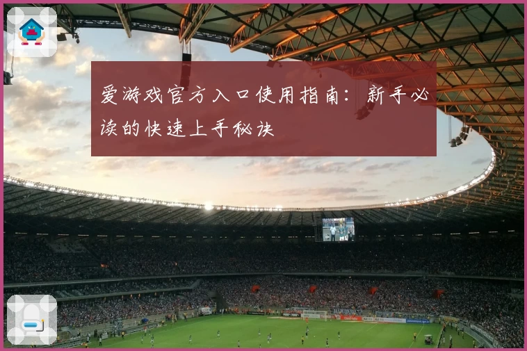 爱游戏官方入口使用指南：新手必读的快速上手秘诀